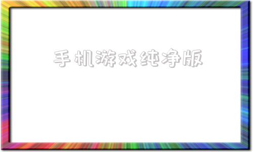 手机游戏纯净版手机纯净办公软件