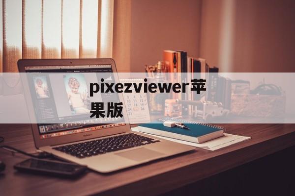 pixezviewer苹果版(pixezviewer147)-第2张图片-QuickQ官网