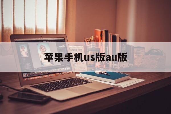 苹果手机us版au版(iphoneus版什么意思)-第2张图片-QuickQ官网