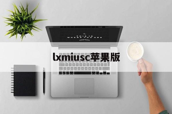 lxmiusc苹果版(lxmiusc官方中文)-第1张图片-QuickQ官网