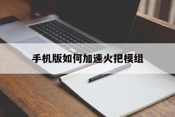 手机版如何加速火把模组(加速火把怎么用手机)-第1张图片-QuickQ官网