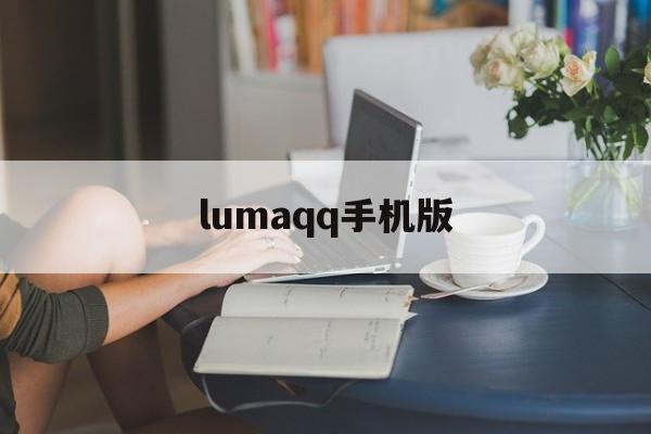 lumaqq手机版的简单介绍-第1张图片-QuickQ官网